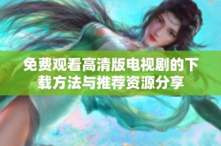 免费观看高清版电视剧的下载方法与推荐资源分享