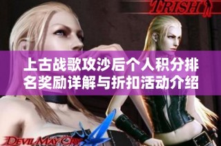 上古战歌攻沙后个人积分排名奖励详解与折扣活动介绍