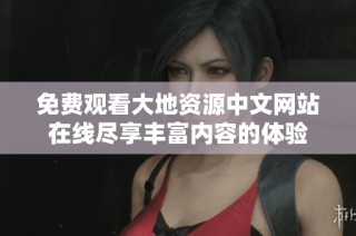 免费观看大地资源中文网站在线尽享丰富内容的体验