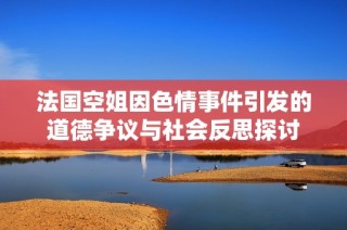 法国空姐因色情事件引发的道德争议与社会反思探讨