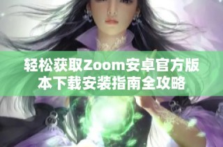 轻松获取Zoom安卓官方版本下载安装指南全攻略