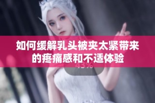 如何缓解乳头被夹太紧带来的疼痛感和不适体验