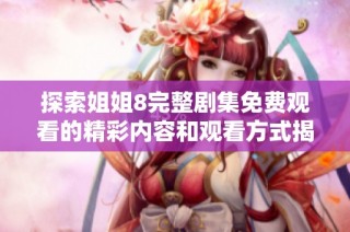 探索姐姐8完整剧集免费观看的精彩内容和观看方式揭秘