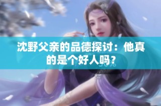 沈野父亲的品德探讨：他真的是个好人吗？