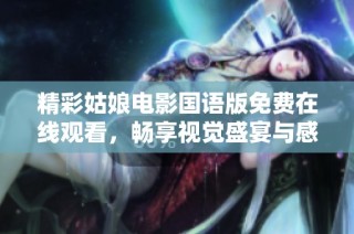 精彩姑娘电影国语版免费在线观看，畅享视觉盛宴与感人故事