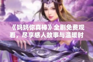 《妈妈你真棒》全剧免费观看，尽享感人故事与温暖时刻