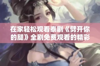 在家轻松观看泰剧《劈开你的腿》全剧免费观看的精彩指南
