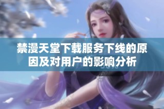 禁漫天堂下载服务下线的原因及对用户的影响分析