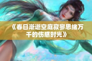 《春日渐逝空庭寂寥思绪万千的伤感时光》