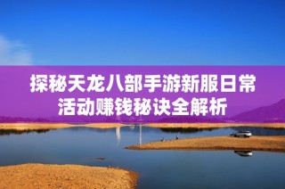 探秘天龙八部手游新服日常活动赚钱秘诀全解析