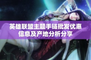 英雄联盟主题手链批发优惠信息及产地分析分享
