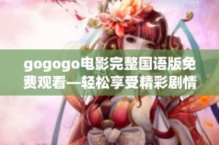 gogogo电影完整国语版免费观看—轻松享受精彩剧情和快乐时光