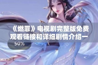《燃罪》电视剧完整版免费观看链接和详细剧情介绍一网打尽