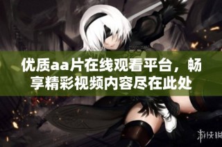 优质aa片在线观看平台，畅享精彩视频内容尽在此处