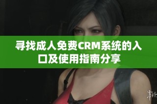 寻找成人免费CRM系统的入口及使用指南分享