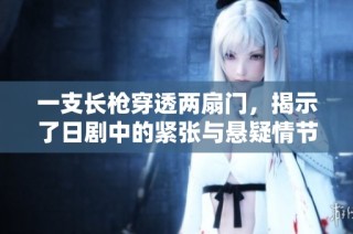 一支长枪穿透两扇门，揭示了日剧中的紧张与悬疑情节
