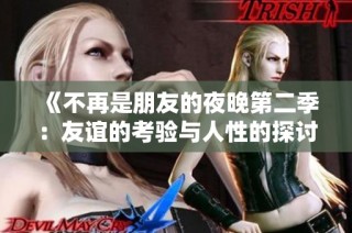 《不再是朋友的夜晚第二季：友谊的考验与人性的探讨正在上演》