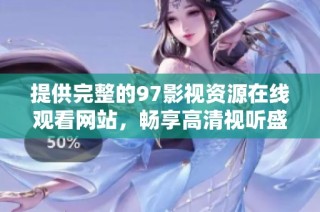 提供完整的97影视资源在线观看网站，畅享高清视听盛宴