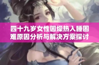 四十九岁女性因燥热入睡困难原因分析与解决方案探讨