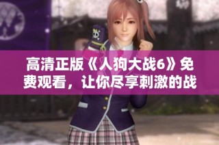 高清正版《人狗大战6》免费观看，让你尽享刺激的战斗体验