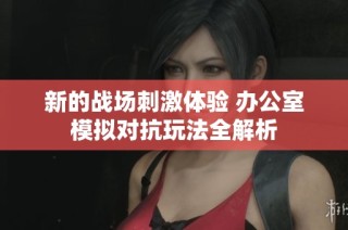 新的战场刺激体验 办公室模拟对抗玩法全解析