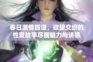 春日激情四溢，欲望交织的性爱故事尽展魅力与诱惑