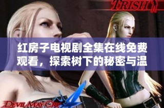红房子电视剧全集在线免费观看，探索树下的秘密与温暖故事