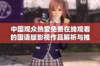 中国观众热爱免费在线观看的国语版影视作品解析与推荐