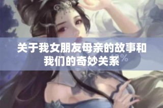 关于我女朋友母亲的故事和我们的奇妙关系
