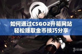 如何通过CSGO2开箱网站轻松赚取金币技巧分享