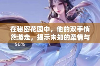 在秘密花园中，他的双手悄然游走，揭示未知的柔情与心声