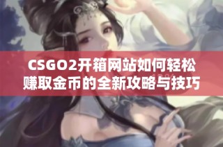 CSGO2开箱网站如何轻松赚取金币的全新攻略与技巧分享