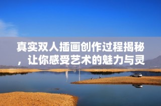 真实双人插画创作过程揭秘，让你感受艺术的魅力与灵魂交融