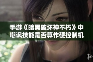 手游《暗黑破坏神不朽》中嘲讽技能是否算作硬控制机制揭秘