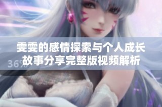 雯雯的感情探索与个人成长故事分享完整版视频解析