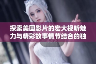 探索美国影片的宏大视听魅力与精彩故事情节结合的独特魅力
