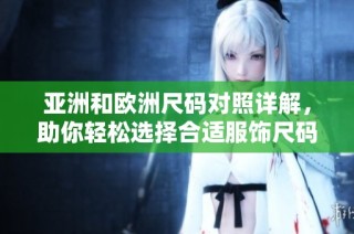 亚洲和欧洲尺码对照详解，助你轻松选择合适服饰尺码