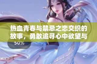 热血青春与禁忌之恋交织的故事，勇敢追寻心中欲望与梦想