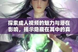 探索成人视频的魅力与潜在影响，揭示隐藏在其中的真相与故事