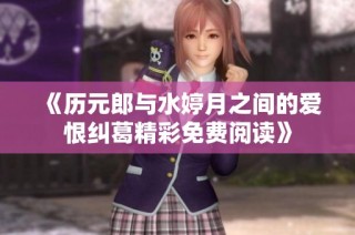 《历元郎与水婷月之间的爱恨纠葛精彩免费阅读》