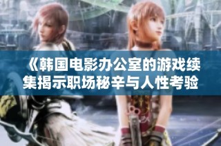 《韩国电影办公室的游戏续集揭示职场秘辛与人性考验的全新故事》