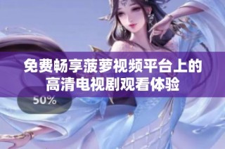 免费畅享菠萝视频平台上的高清电视剧观看体验