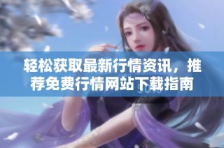 轻松获取最新行情资讯，推荐免费行情网站下载指南