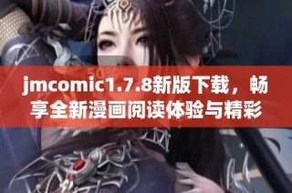jmcomic1.7.8新版下载，畅享全新漫画阅读体验与精彩内容揭秘