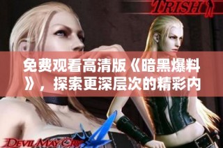 免费观看高清版《暗黑爆料》，探索更深层次的精彩内容与剧情解析