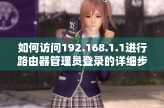 如何访问192.168.1.1进行路由器管理员登录的详细步骤