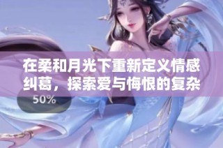 在柔和月光下重新定义情感纠葛，探索爱与悔恨的复杂关系