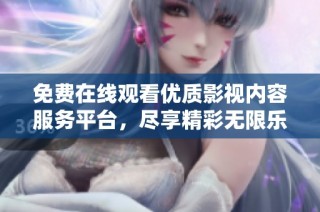 免费在线观看优质影视内容服务平台，尽享精彩无限乐趣