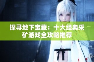 探寻地下宝藏：十大经典采矿游戏全攻略推荐