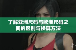 了解亚洲尺码与欧洲尺码之间的区别与换算方法